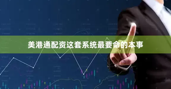 美港通配资这套系统最要命的本事