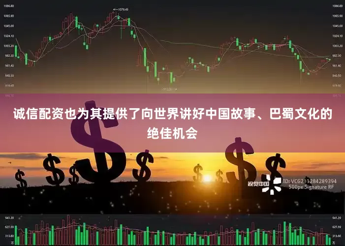 诚信配资也为其提供了向世界讲好中国故事、巴蜀文化的绝佳机会