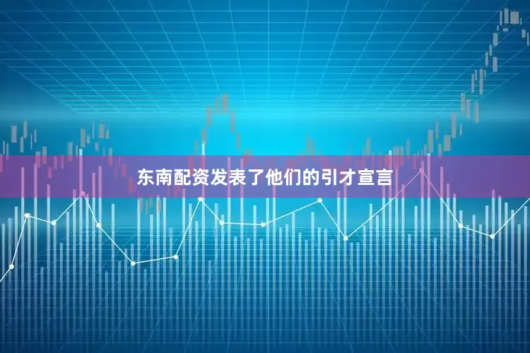 东南配资发表了他们的引才宣言