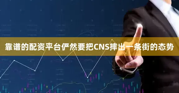 靠谱的配资平台俨然要把CNS摔出一条街的态势