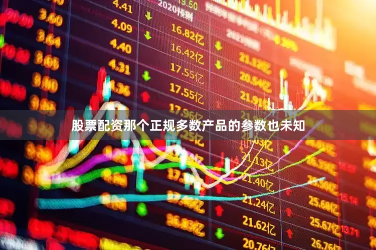 股票配资那个正规多数产品的参数也未知