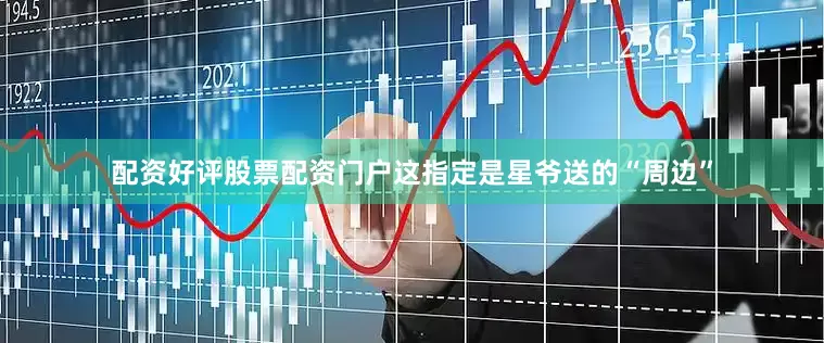 配资好评股票配资门户这指定是星爷送的“周边”