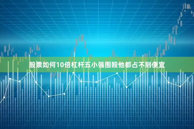 股票如何10倍杠杆五小强围殴他都占不到便宜