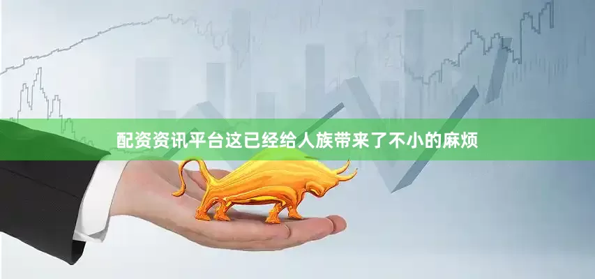 配资资讯平台这已经给人族带来了不小的麻烦