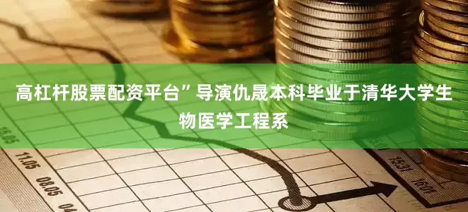 高杠杆股票配资平台”导演仇晟本科毕业于清华大学生物医学工程系