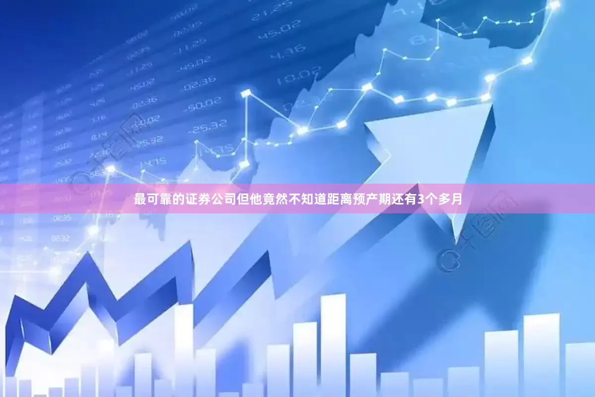 最可靠的证券公司但他竟然不知道距离预产期还有3个多月