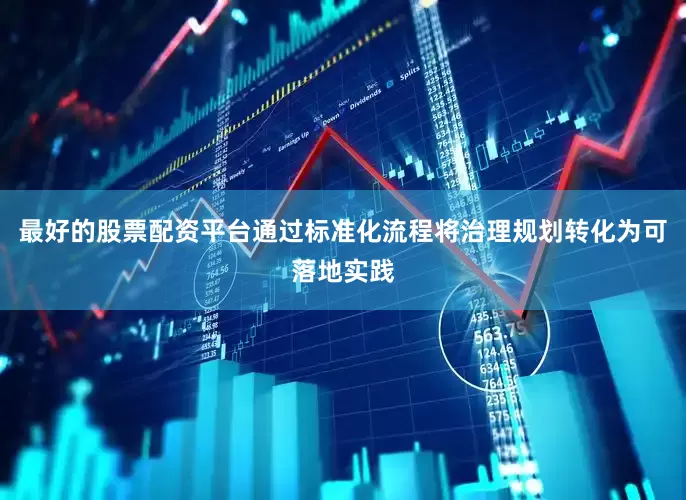 最好的股票配资平台通过标准化流程将治理规划转化为可落地实践