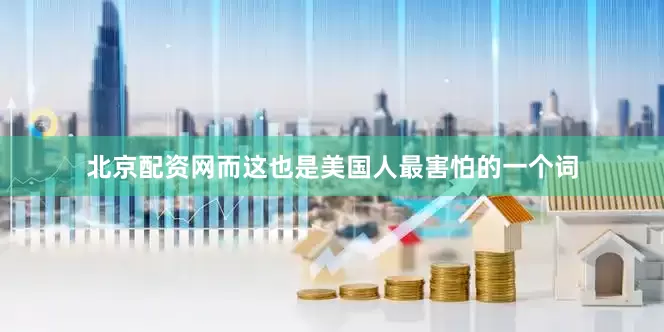 北京配资网而这也是美国人最害怕的一个词
