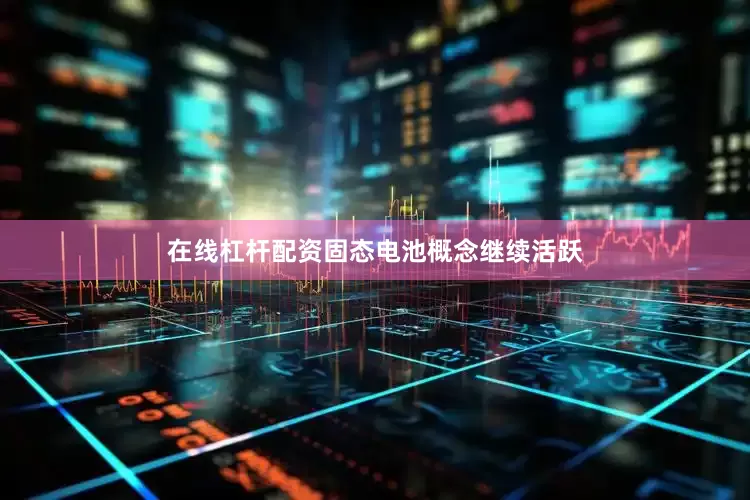 在线杠杆配资固态电池概念继续活跃