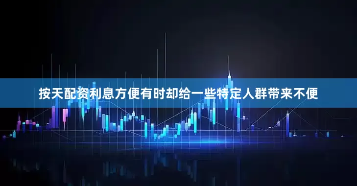按天配资利息方便有时却给一些特定人群带来不便