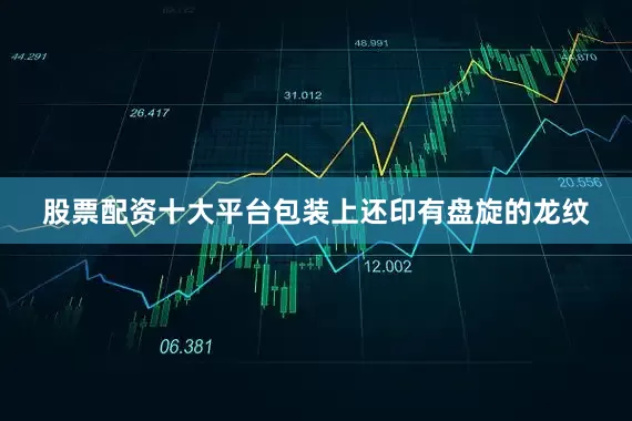 股票配资十大平台包装上还印有盘旋的龙纹