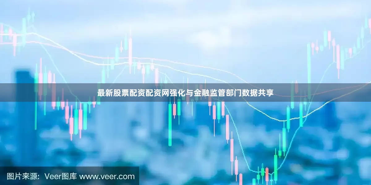 最新股票配资配资网强化与金融监管部门数据共享