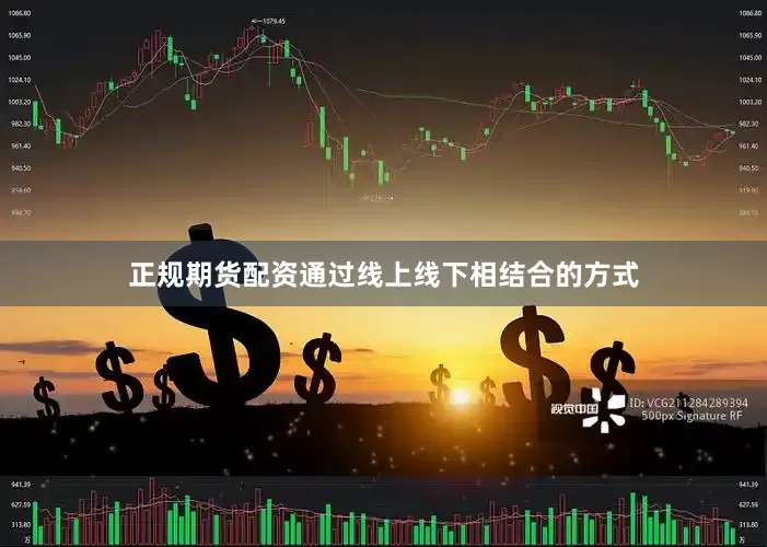 正规期货配资通过线上线下相结合的方式