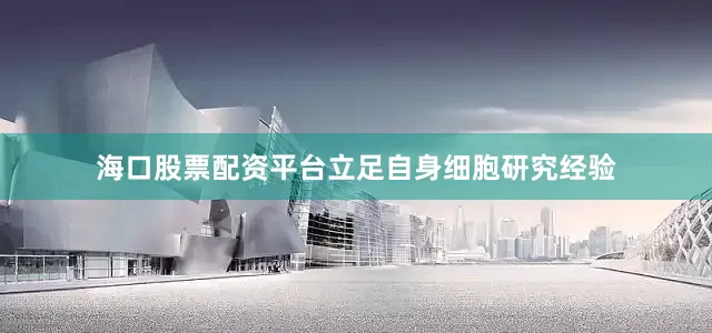海口股票配资平台立足自身细胞研究经验