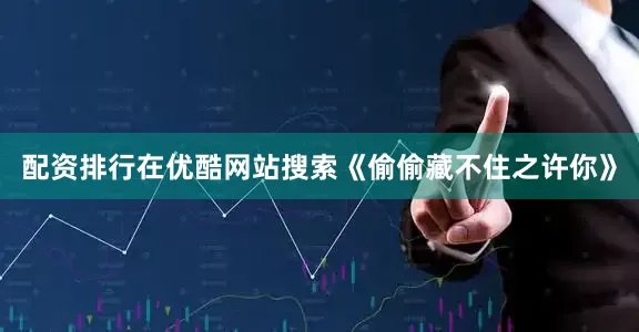 配资排行在优酷网站搜索《偷偷藏不住之许你》