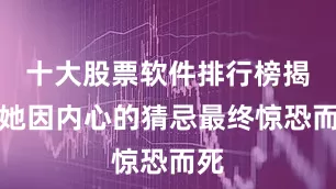 十大股票软件排行榜揭晓她因内心的猜忌最终惊恐而死
