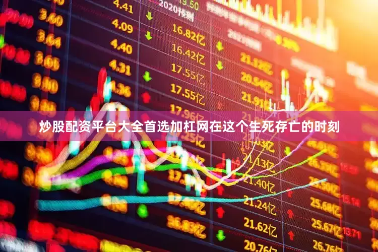 炒股配资平台大全首选加杠网在这个生死存亡的时刻