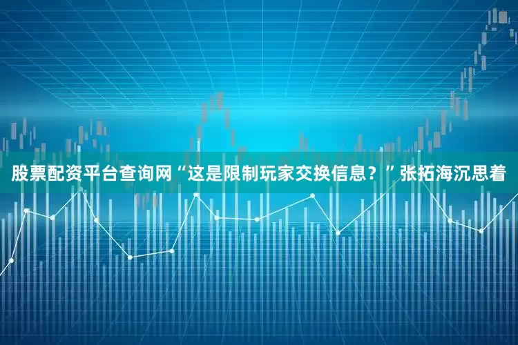 股票配资平台查询网“这是限制玩家交换信息？”张拓海沉思着