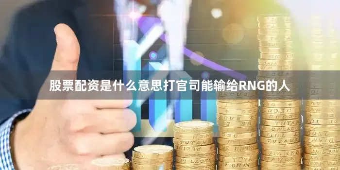 股票配资是什么意思打官司能输给RNG的人