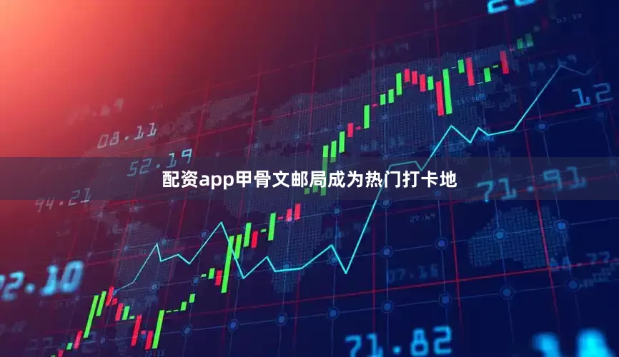 配资app甲骨文邮局成为热门打卡地