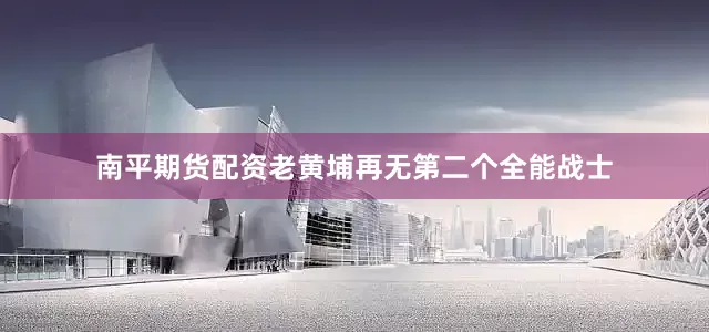 南平期货配资老黄埔再无第二个全能战士