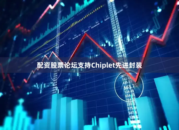 配资股票论坛支持Chiplet先进封装