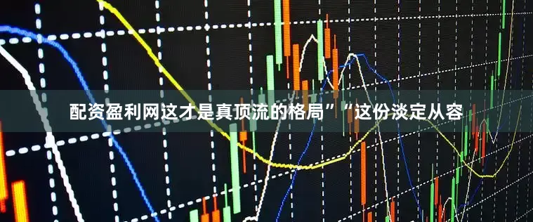 配资盈利网这才是真顶流的格局”“这份淡定从容