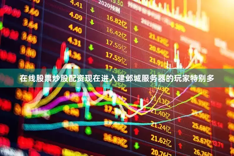 在线股票炒股配资现在进入建邺城服务器的玩家特别多