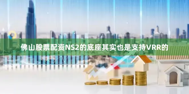 佛山股票配资NS2的底座其实也是支持VRR的