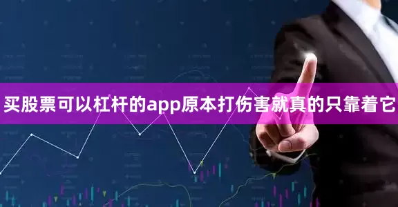 买股票可以杠杆的app原本打伤害就真的只靠着它