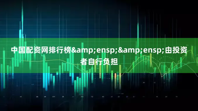 中国配资网排行榜  由投资者自行负担