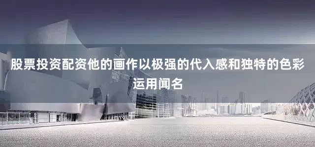 股票投资配资他的画作以极强的代入感和独特的色彩运用闻名