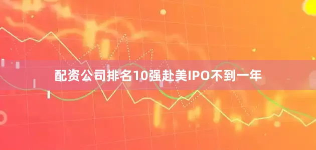 配资公司排名10强　　赴美IPO不到一年