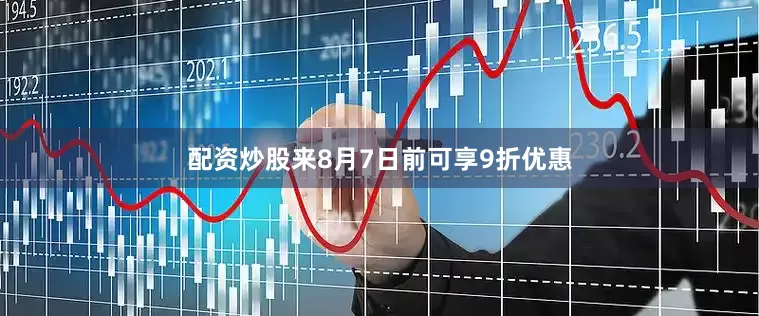 配资炒股来8月7日前可享9折优惠
