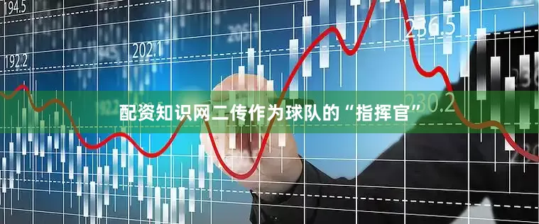配资知识网二传作为球队的“指挥官”
