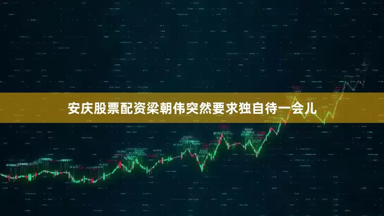 安庆股票配资梁朝伟突然要求独自待一会儿