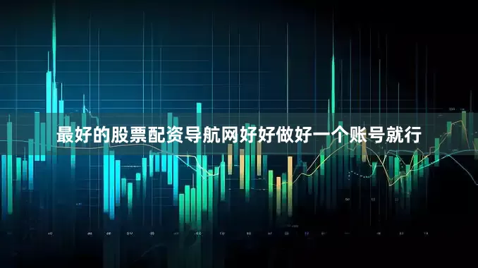 最好的股票配资导航网好好做好一个账号就行