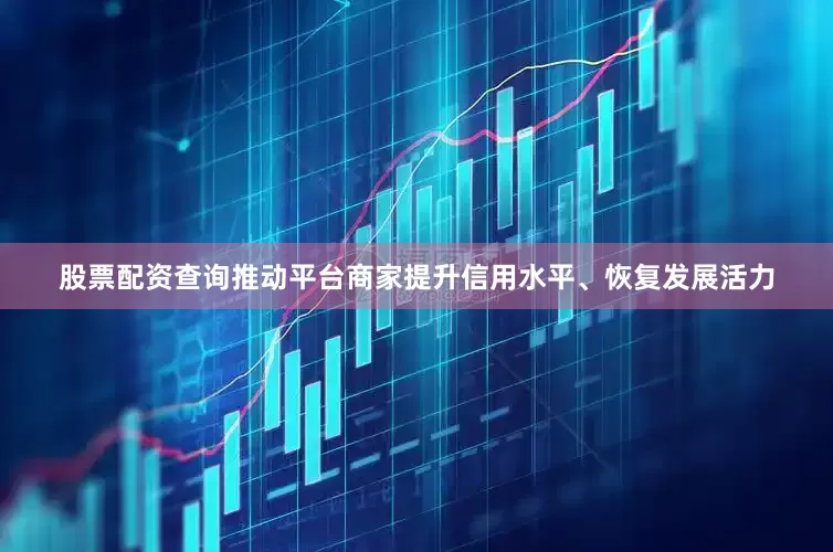 股票配资查询推动平台商家提升信用水平、恢复发展活力