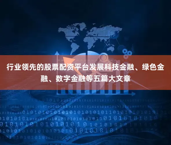 行业领先的股票配资平台发展科技金融、绿色金融、数字金融等五篇大文章