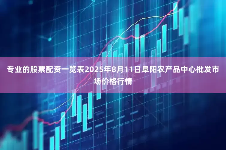 专业的股票配资一览表2025年8月11日阜阳农产品中心批发市场价格行情