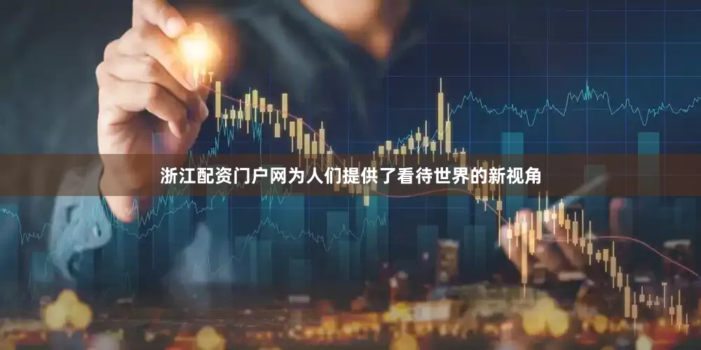 浙江配资门户网为人们提供了看待世界的新视角