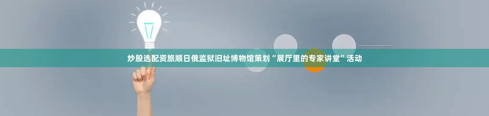 炒股选配资旅顺日俄监狱旧址博物馆策划“展厅里的专家讲堂”活动