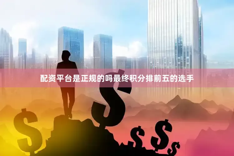 配资平台是正规的吗最终积分排前五的选手