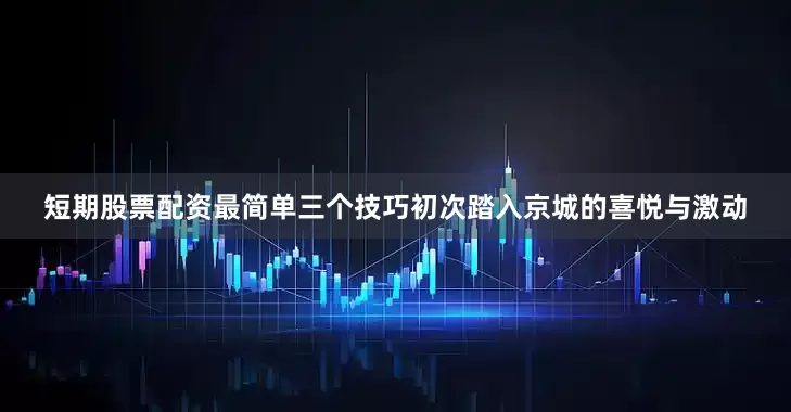 短期股票配资最简单三个技巧初次踏入京城的喜悦与激动