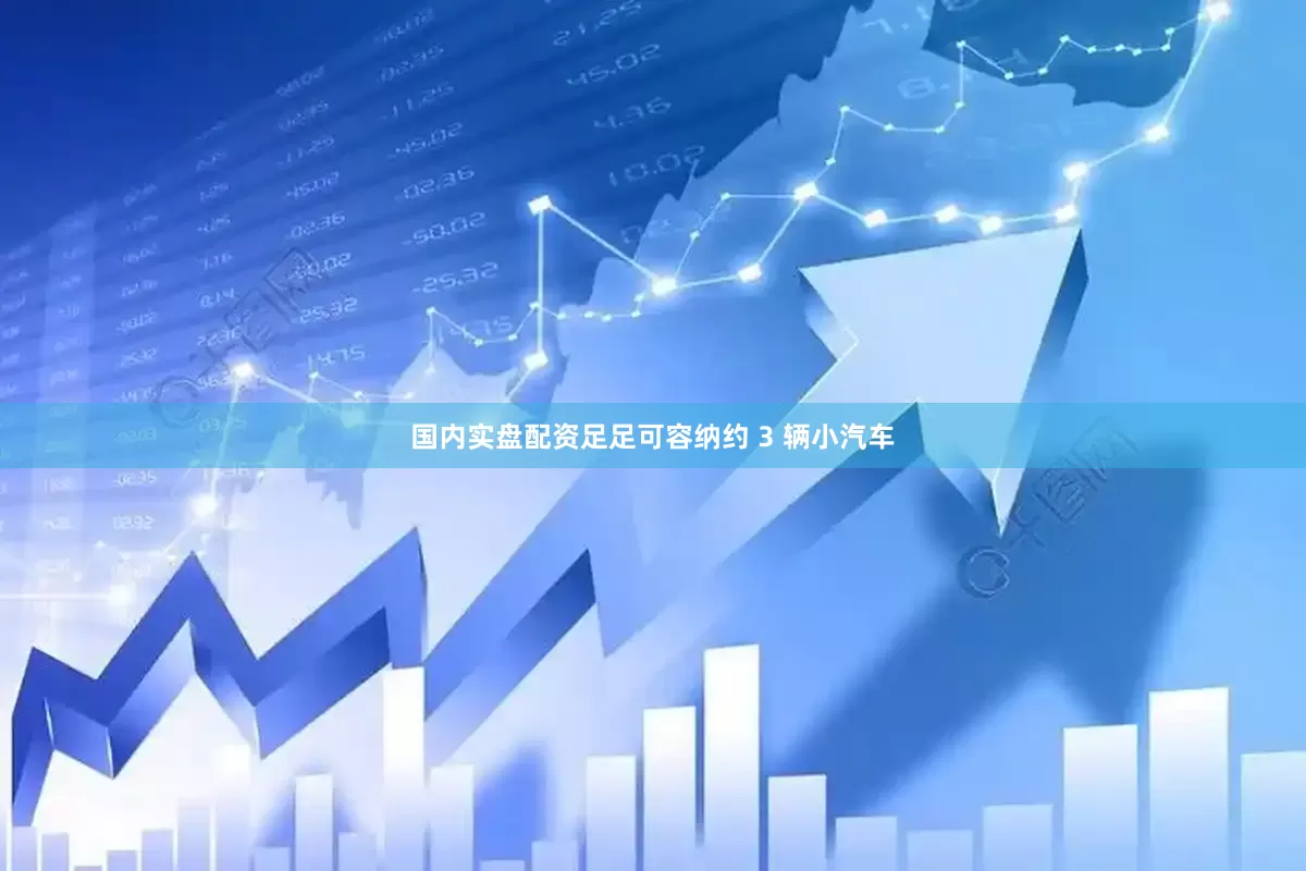 国内实盘配资足足可容纳约 3 辆小汽车
