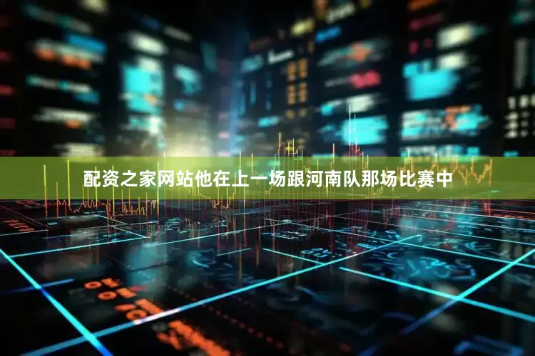 配资之家网站他在上一场跟河南队那场比赛中