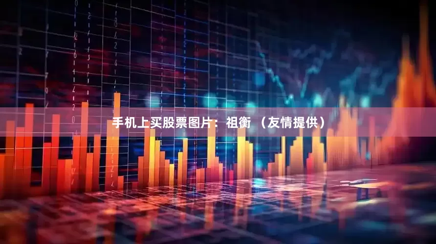 手机上买股票图片：祖衡 （友情提供）