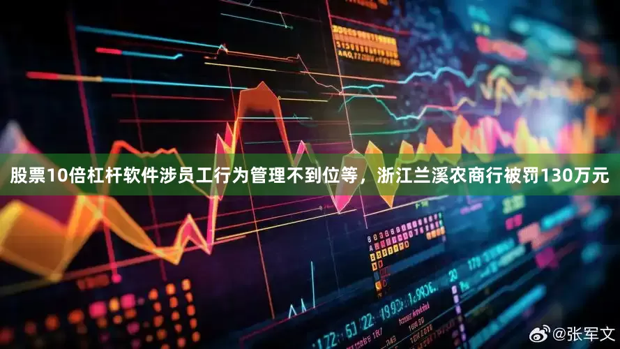 股票10倍杠杆软件涉员工行为管理不到位等，浙江兰溪农商行被罚130万元