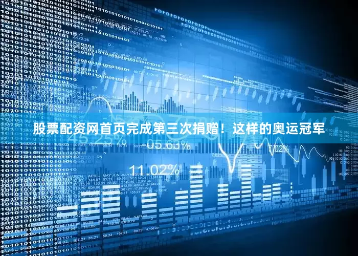 股票配资网首页完成第三次捐赠！这样的奥运冠军