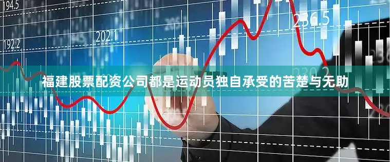 福建股票配资公司都是运动员独自承受的苦楚与无助